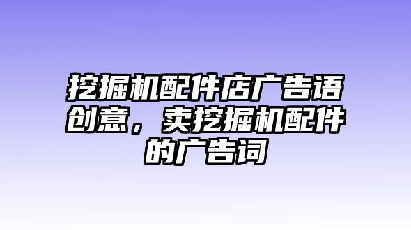 挖掘機配件店廣告語創(chuàng)意，賣挖掘機配件的廣告詞