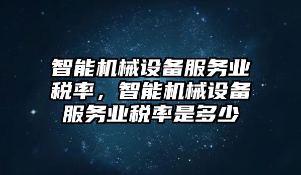 智能機(jī)械設(shè)備服務(wù)業(yè)稅率，智能機(jī)械設(shè)備服務(wù)業(yè)稅率是多少