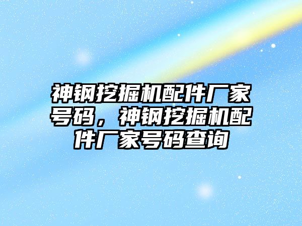 神鋼挖掘機配件廠家號碼，神鋼挖掘機配件廠家號碼查詢