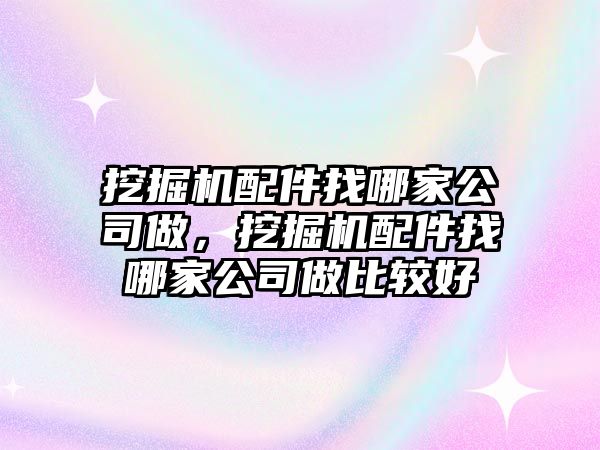 挖掘機配件找哪家公司做，挖掘機配件找哪家公司做比較好