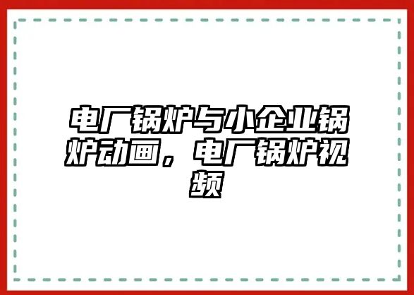 電廠鍋爐與小企業(yè)鍋爐動(dòng)畫，電廠鍋爐視頻