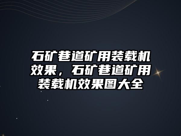 石礦巷道礦用裝載機效果，石礦巷道礦用裝載機效果圖大全