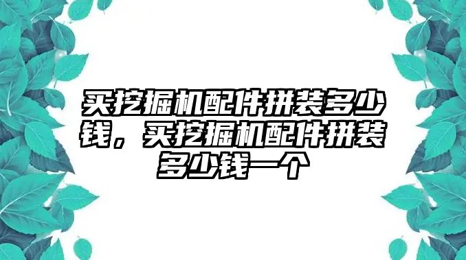 買挖掘機配件拼裝多少錢，買挖掘機配件拼裝多少錢一個