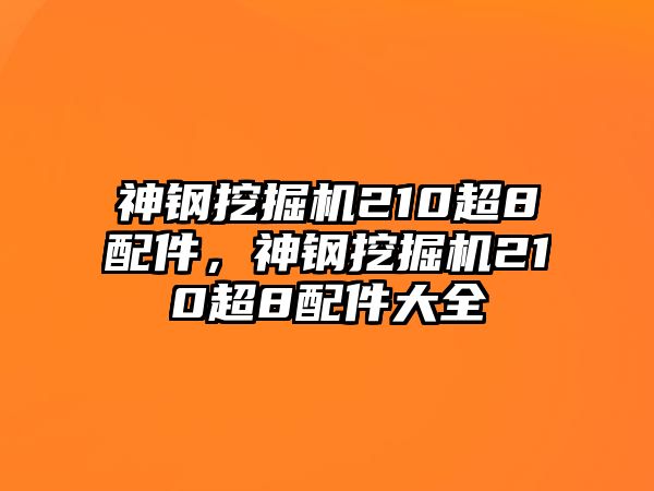 神鋼挖掘機210超8配件，神鋼挖掘機210超8配件大全