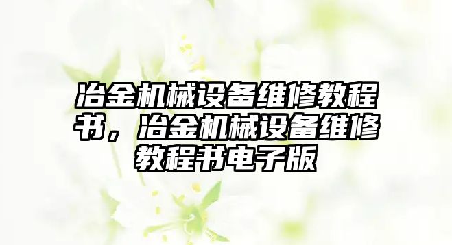 冶金機(jī)械設(shè)備維修教程書，冶金機(jī)械設(shè)備維修教程書電子版