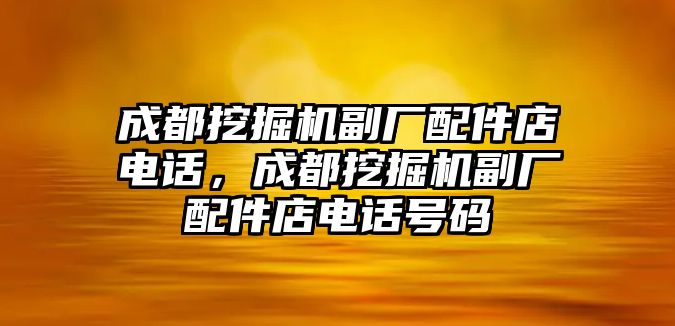 成都挖掘機(jī)副廠配件店電話，成都挖掘機(jī)副廠配件店電話號(hào)碼