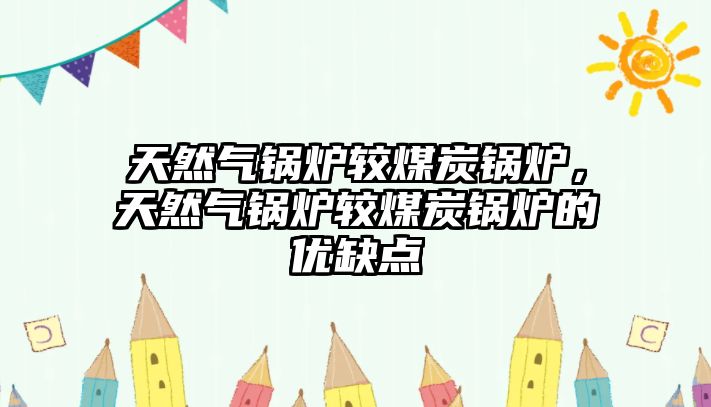 天然氣鍋爐較煤炭鍋爐，天然氣鍋爐較煤炭鍋爐的優(yōu)缺點