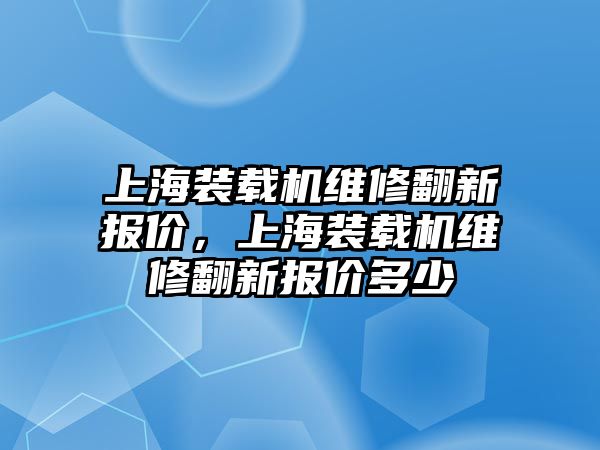 上海裝載機維修翻新報價，上海裝載機維修翻新報價多少