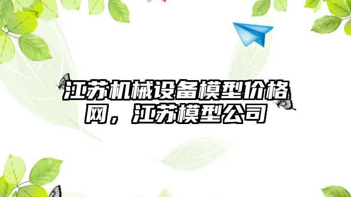 江蘇機械設(shè)備模型價格網(wǎng)，江蘇模型公司