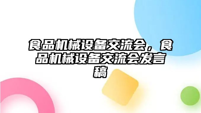 食品機械設(shè)備交流會，食品機械設(shè)備交流會發(fā)言稿