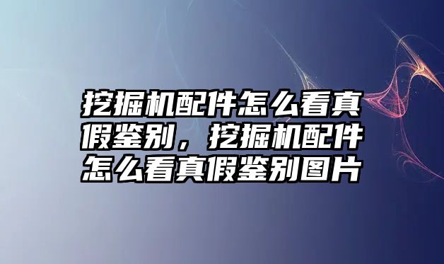 挖掘機(jī)配件怎么看真假鑒別，挖掘機(jī)配件怎么看真假鑒別圖片