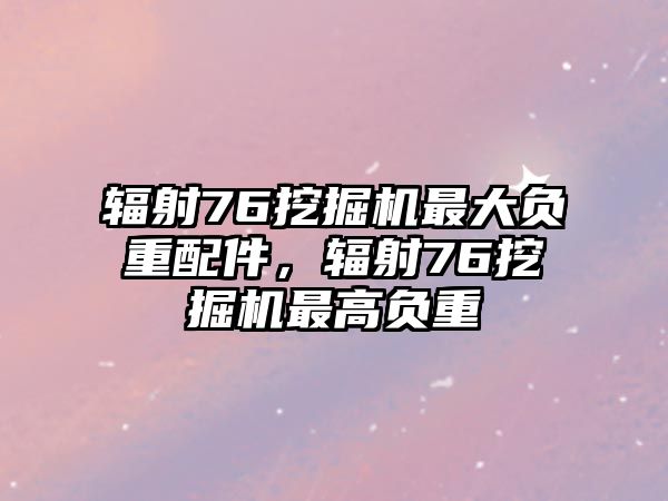 輻射76挖掘機(jī)最大負(fù)重配件，輻射76挖掘機(jī)最高負(fù)重