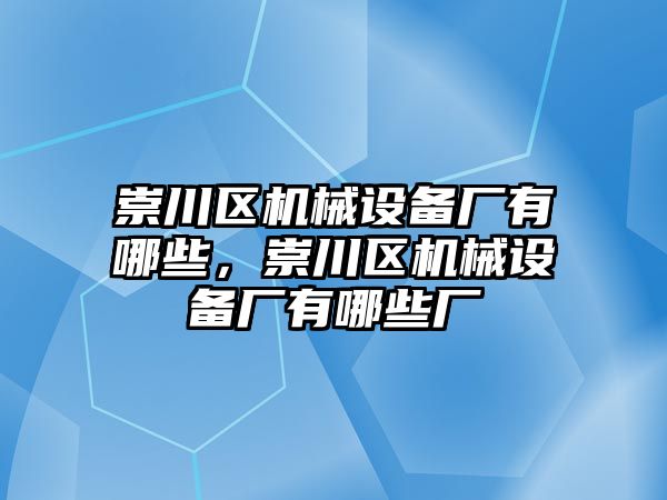 崇川區(qū)機械設備廠有哪些，崇川區(qū)機械設備廠有哪些廠