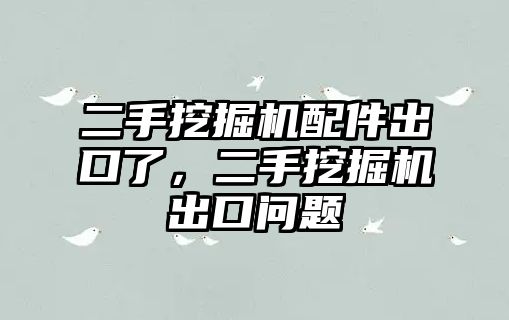 二手挖掘機(jī)配件出口了，二手挖掘機(jī)出口問題