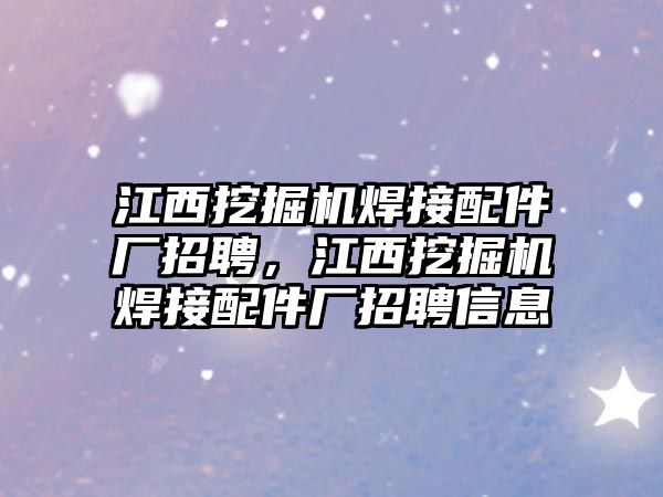 江西挖掘機焊接配件廠招聘，江西挖掘機焊接配件廠招聘信息