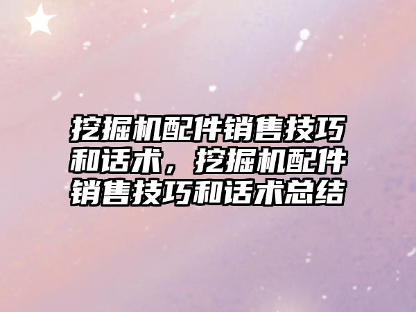 挖掘機配件銷售技巧和話術，挖掘機配件銷售技巧和話術總結(jié)