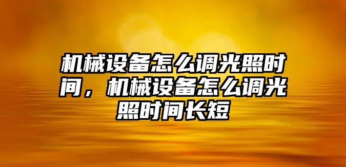 機械設(shè)備怎么調(diào)光照時間，機械設(shè)備怎么調(diào)光照時間長短