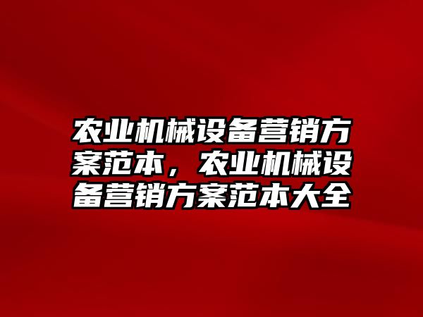 農(nóng)業(yè)機械設(shè)備營銷方案范本，農(nóng)業(yè)機械設(shè)備營銷方案范本大全