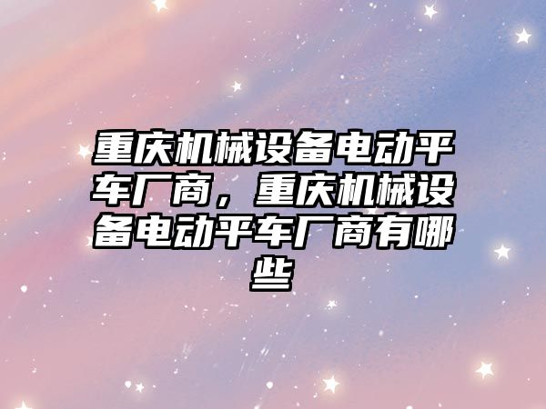 重慶機械設備電動平車廠商，重慶機械設備電動平車廠商有哪些