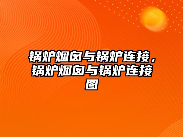 鍋爐煙囪與鍋爐連接，鍋爐煙囪與鍋爐連接圖