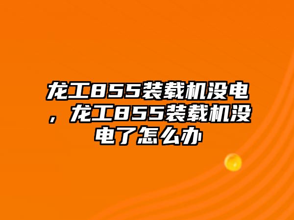 龍工855裝載機沒電，龍工855裝載機沒電了怎么辦