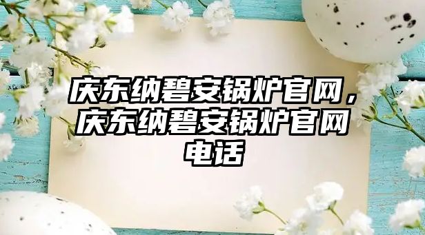 慶東納碧安鍋爐官網(wǎng)，慶東納碧安鍋爐官網(wǎng)電話