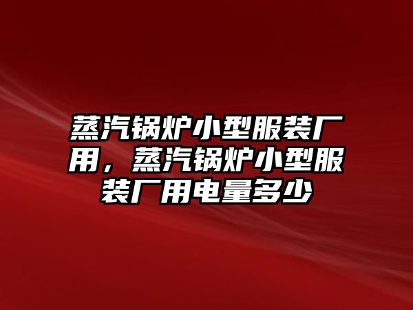 蒸汽鍋爐小型服裝廠用，蒸汽鍋爐小型服裝廠用電量多少