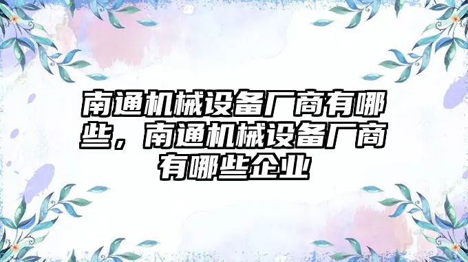 南通機械設(shè)備廠商有哪些，南通機械設(shè)備廠商有哪些企業(yè)