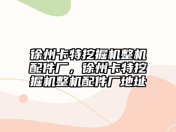 徐州卡特挖掘機整機配件廠，徐州卡特挖掘機整機配件廠地址