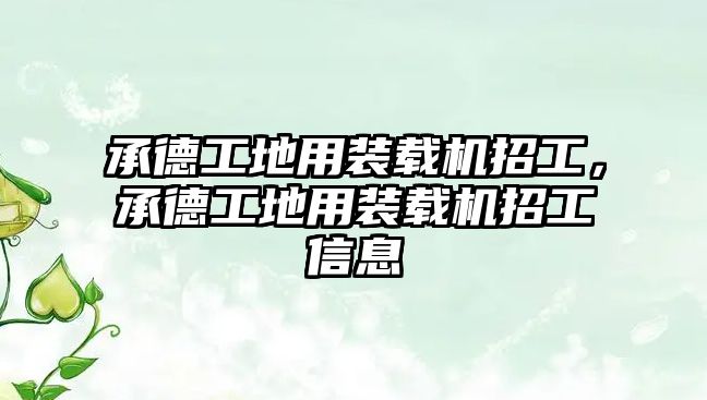 承德工地用裝載機招工，承德工地用裝載機招工信息