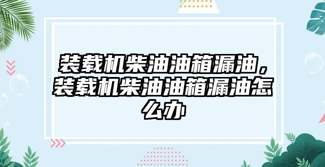 裝載機(jī)柴油油箱漏油，裝載機(jī)柴油油箱漏油怎么辦