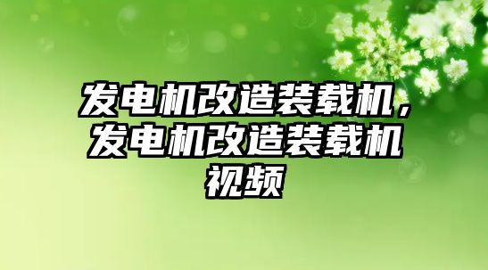 發(fā)電機改造裝載機，發(fā)電機改造裝載機視頻