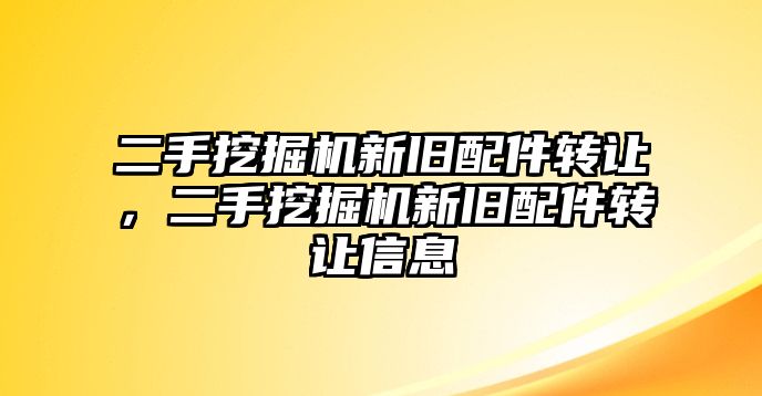 二手挖掘機新舊配件轉(zhuǎn)讓，二手挖掘機新舊配件轉(zhuǎn)讓信息