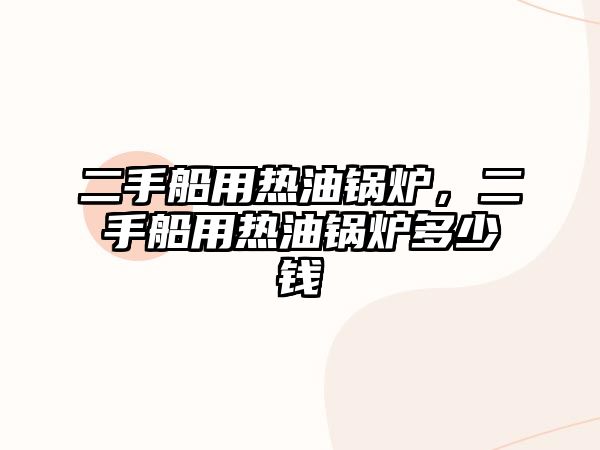 二手船用熱油鍋爐，二手船用熱油鍋爐多少錢