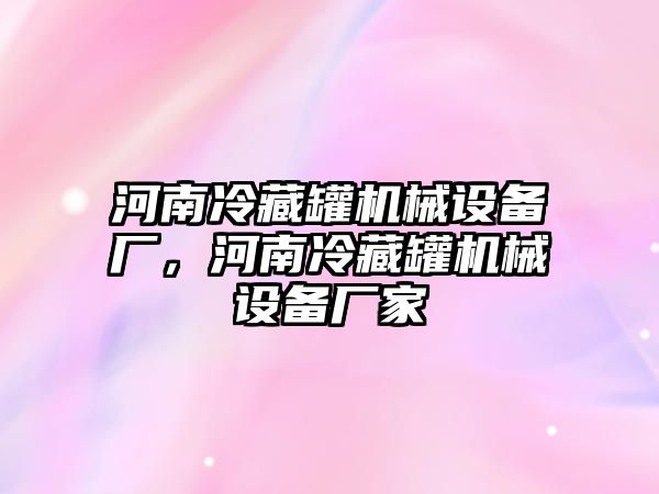 河南冷藏罐機械設備廠，河南冷藏罐機械設備廠家