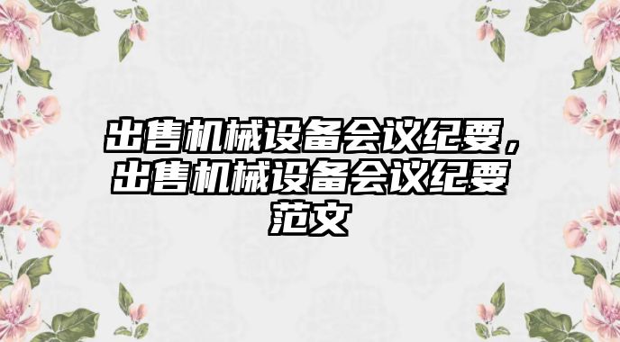 出售機械設(shè)備會議紀要，出售機械設(shè)備會議紀要范文