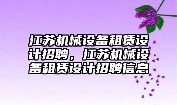 江蘇機械設備租賃設計招聘，江蘇機械設備租賃設計招聘信息