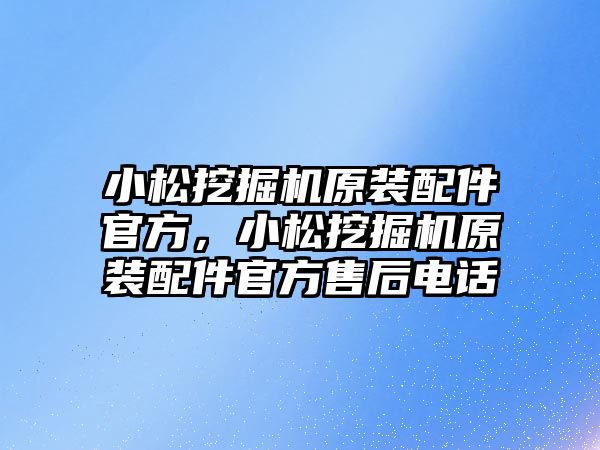 小松挖掘機原裝配件官方，小松挖掘機原裝配件官方售后電話