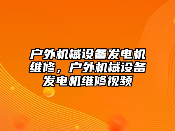 戶外機械設(shè)備發(fā)電機維修，戶外機械設(shè)備發(fā)電機維修視頻