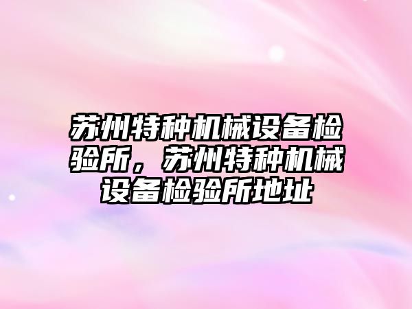 蘇州特種機械設備檢驗所，蘇州特種機械設備檢驗所地址