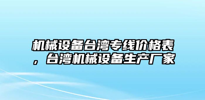 機械設(shè)備臺灣專線價格表，臺灣機械設(shè)備生產(chǎn)廠家