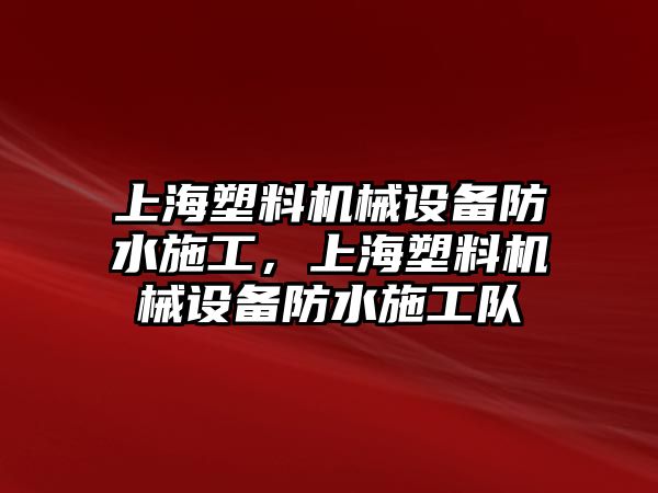 上海塑料機械設(shè)備防水施工，上海塑料機械設(shè)備防水施工隊