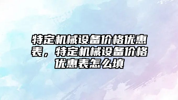 特定機械設備價格優(yōu)惠表，特定機械設備價格優(yōu)惠表怎么填