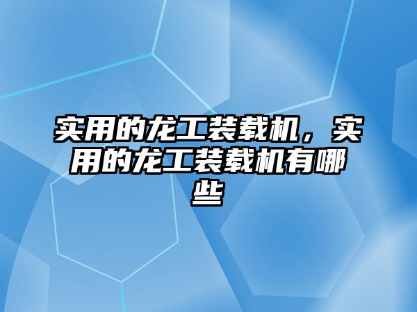 實用的龍工裝載機，實用的龍工裝載機有哪些