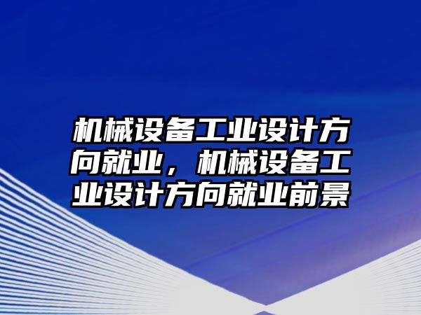 機械設(shè)備工業(yè)設(shè)計方向就業(yè)，機械設(shè)備工業(yè)設(shè)計方向就業(yè)前景