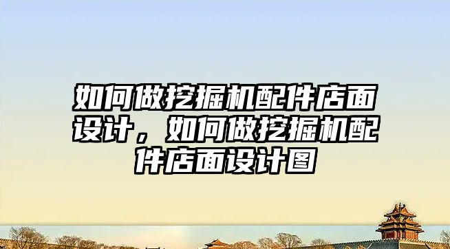 如何做挖掘機配件店面設(shè)計，如何做挖掘機配件店面設(shè)計圖