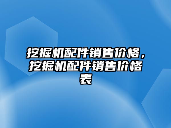 挖掘機配件銷售價格，挖掘機配件銷售價格表