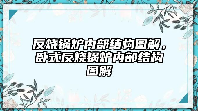 反燒鍋爐內(nèi)部結構圖解，臥式反燒鍋爐內(nèi)部結構圖解