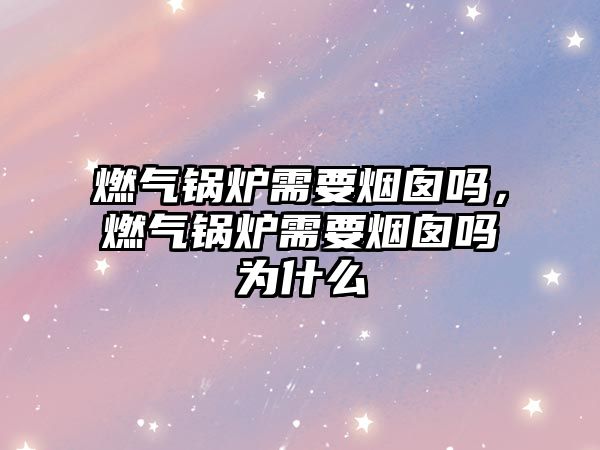 燃?xì)忮仩t需要煙囪嗎，燃?xì)忮仩t需要煙囪嗎為什么