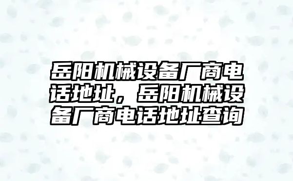 岳陽機械設備廠商電話地址，岳陽機械設備廠商電話地址查詢